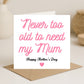 Mothers Day Card-Never Too Old To Need My______