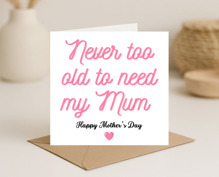 Mothers Day Card-Never Too Old To Need My______